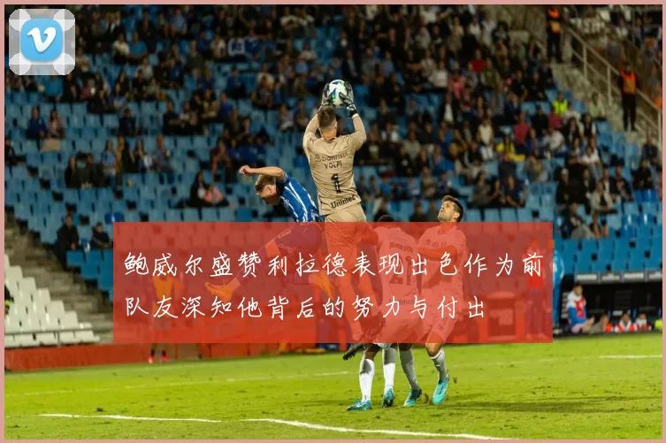 鲍威尔盛赞利拉德表现出色作为前队友深知他背后的努力与付出