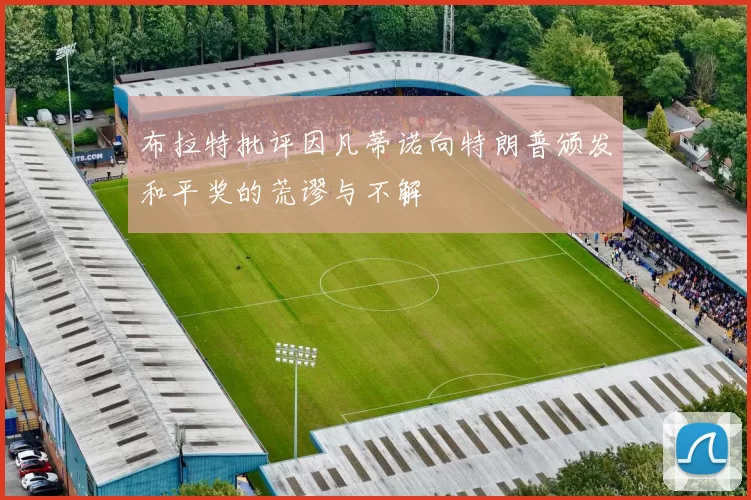 布拉特批评因凡蒂诺向特朗普颁发和平奖的荒谬与不解