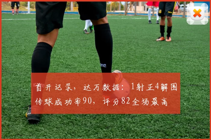 首开记录，达万数据：1射正4解围传球成功率90，评分82全场最高