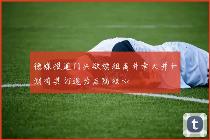 德媒报道门兴欲续租高井幸大并计划将其打造为后防核心