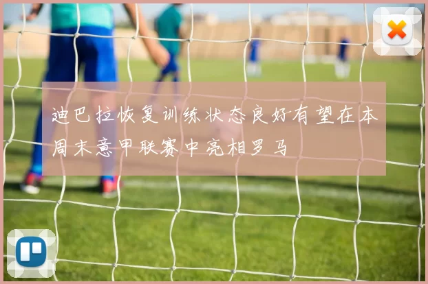 迪巴拉恢复训练状态良好有望在本周末意甲联赛中亮相罗马