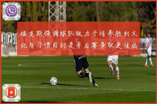 福克斯强调球队致力于培养胜利文化与习惯目标是季后赛争取更佳成绩