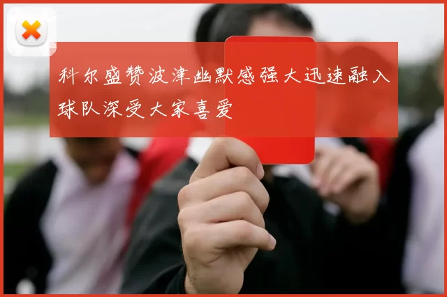 科尔盛赞波津幽默感强大迅速融入球队深受大家喜爱