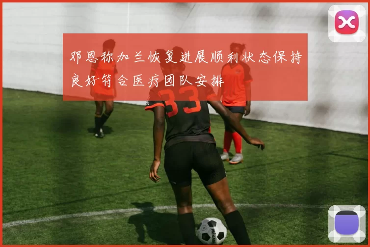 邓恩称加兰恢复进展顺利状态保持良好符合医疗团队安排