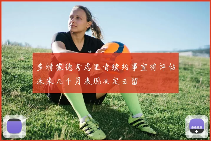 多特蒙德考虑里肯续约事宜将评估未来几个月表现决定去留